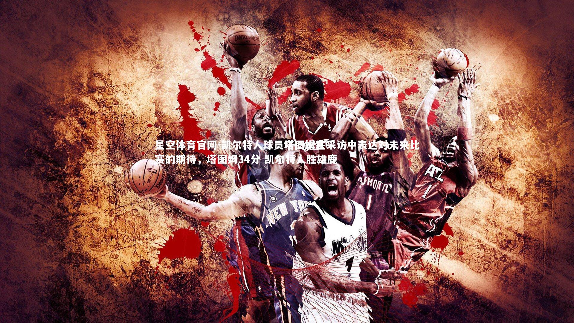 凯尔特人球员塔图姆在采访中表达对未来比赛的期待，塔图姆34分 凯尔特人胜雄鹿