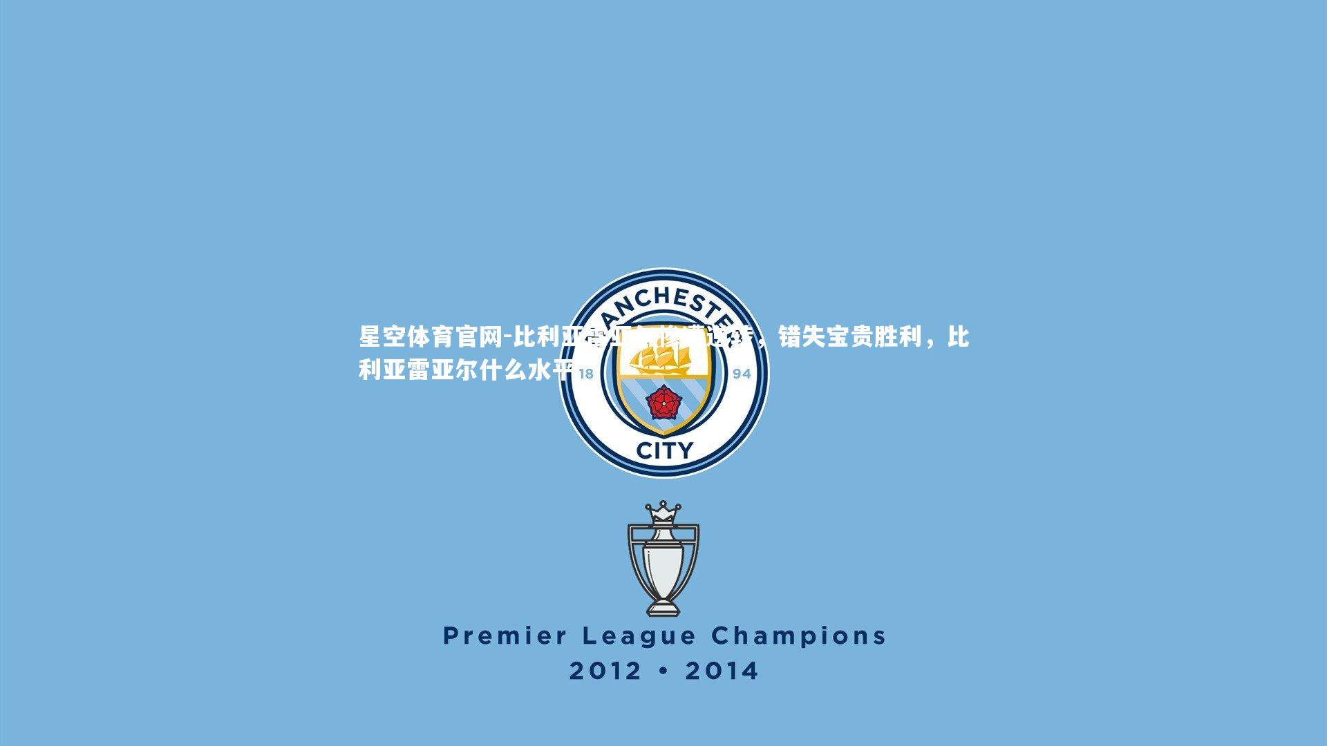 星空体育官网-比利亚雷亚尔惨遭逆转，错失宝贵胜利，比利亚雷亚尔什么水平