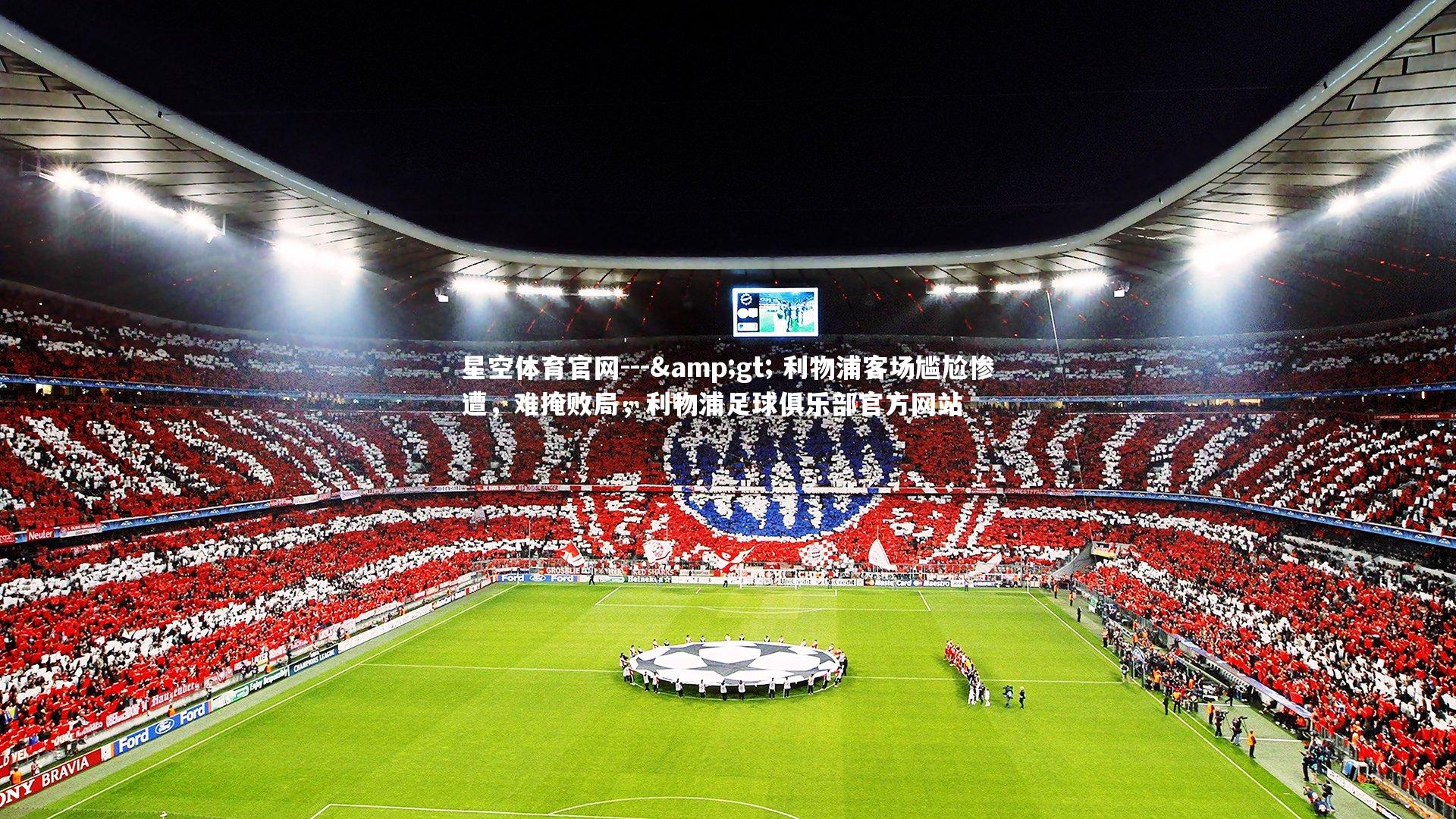 星空体育官网---> 利物浦客场尴尬惨遭，难掩败局，利物浦足球俱乐部官方网站