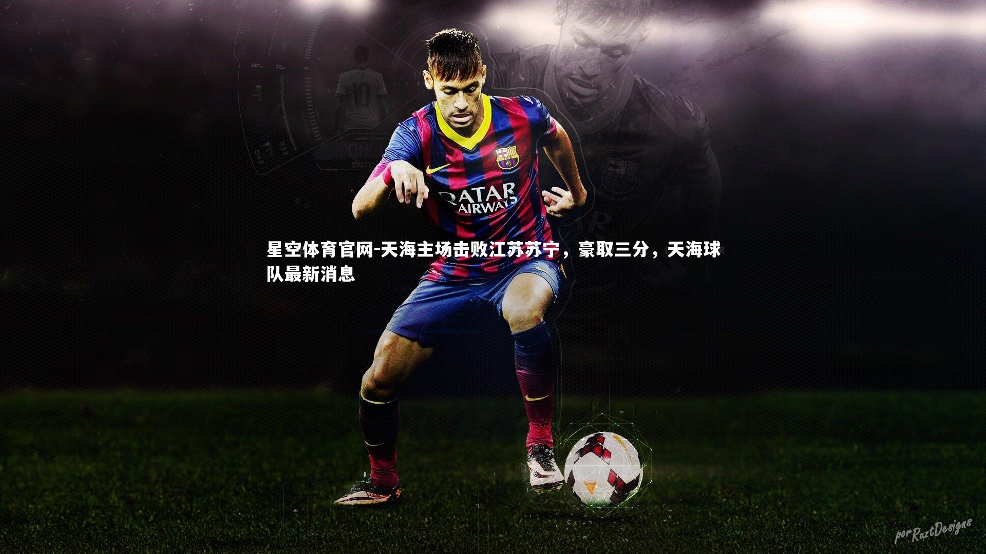 星空体育官网-天海主场击败江苏苏宁，豪取三分，天海球队最新消息