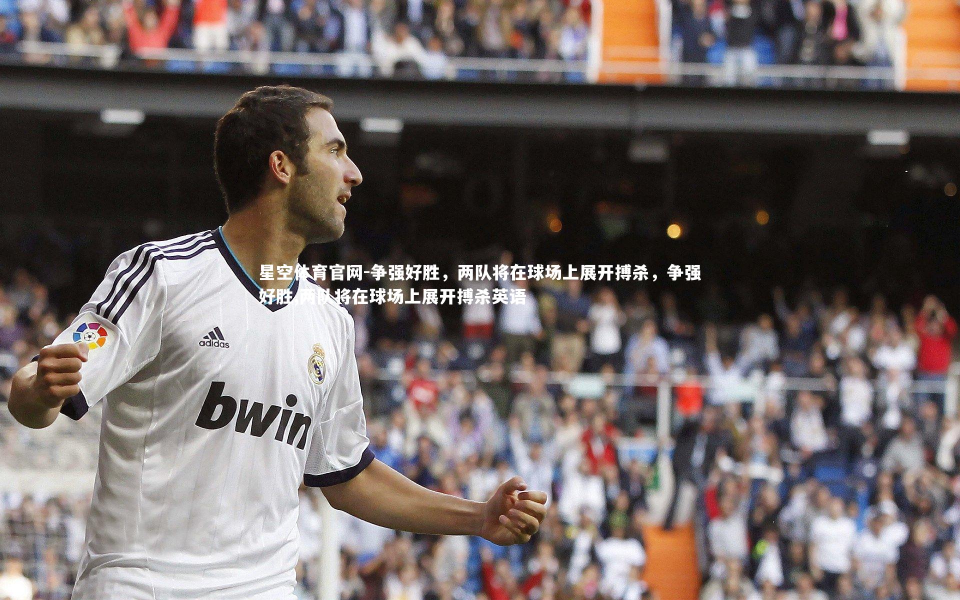 星空体育官网-争强好胜，两队将在球场上展开搏杀，争强好胜,两队将在球场上展开搏杀英语