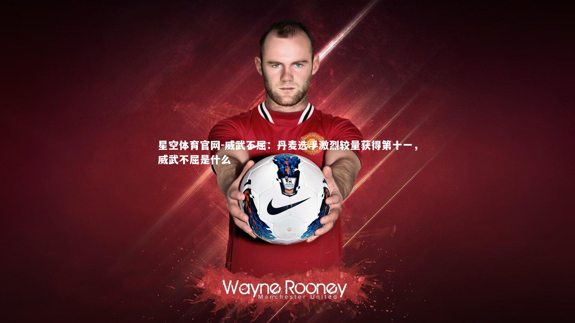 威武不屈：丹麦选手激烈较量获得第十一，威武不屈是什么