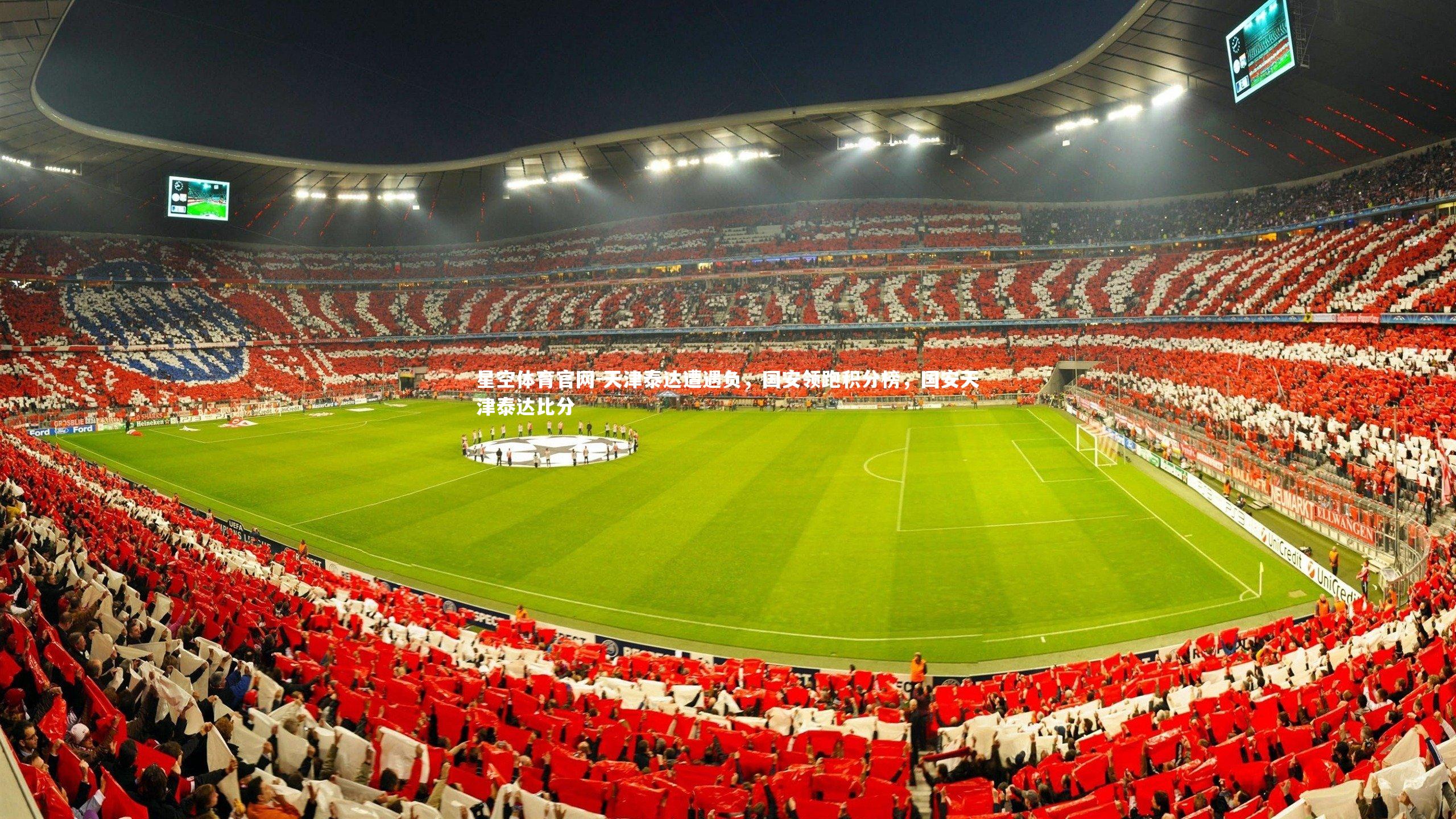 星空体育官网-天津泰达遭遇负，国安领跑积分榜，国安天津泰达比分
