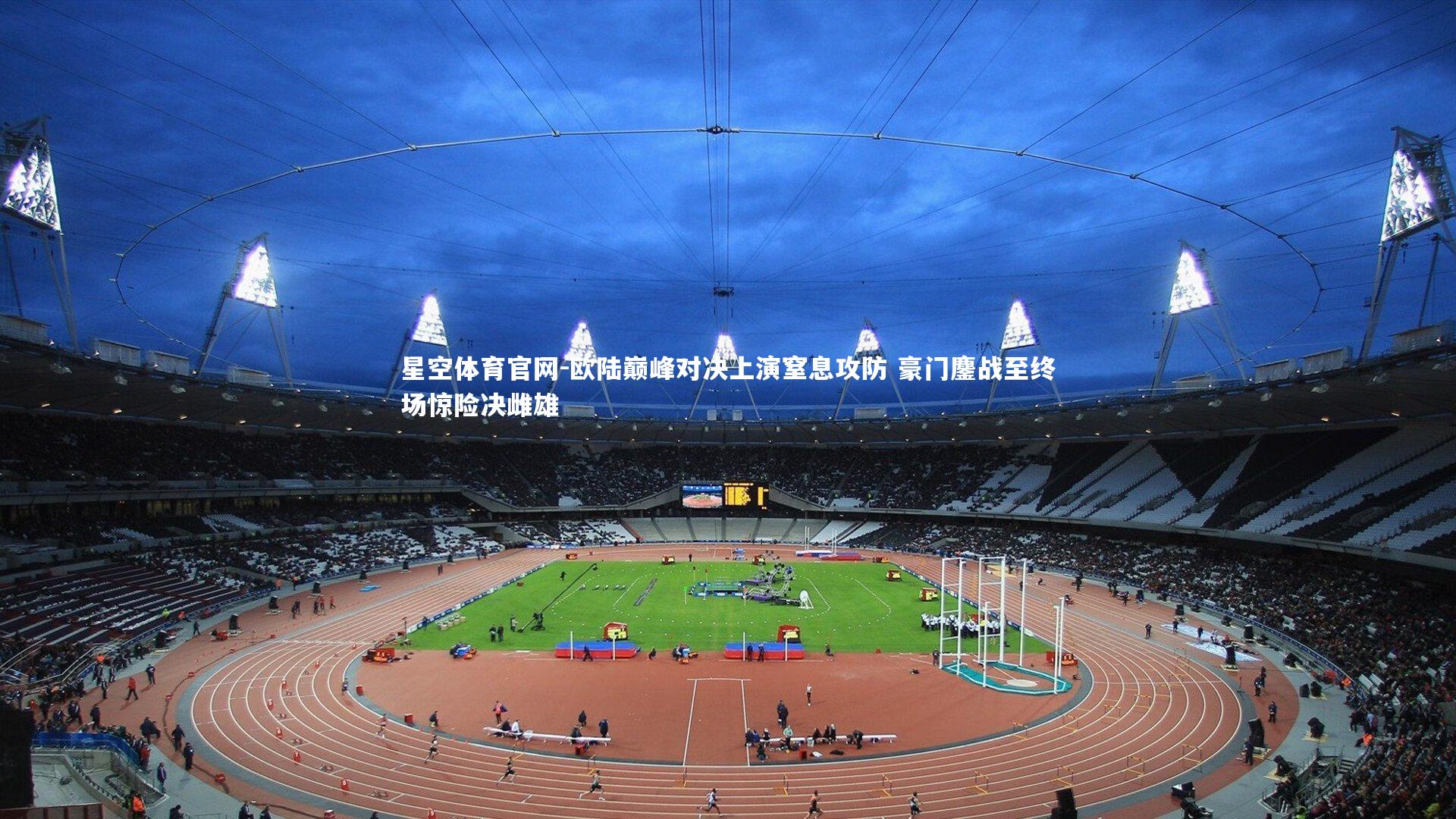 欧陆巅峰对决上演窒息攻防 豪门鏖战至终场惊险决雌雄