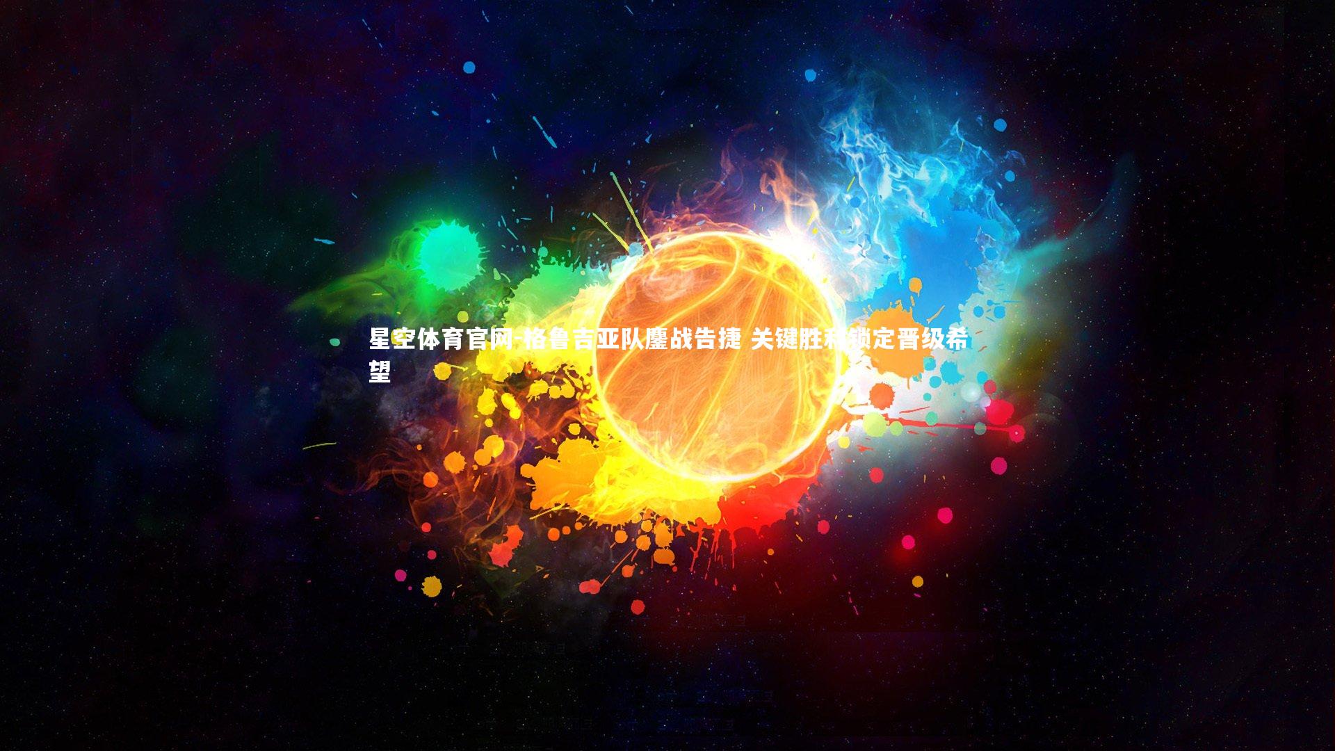 星空体育官网-格鲁吉亚队鏖战告捷 关键胜利锁定晋级希望