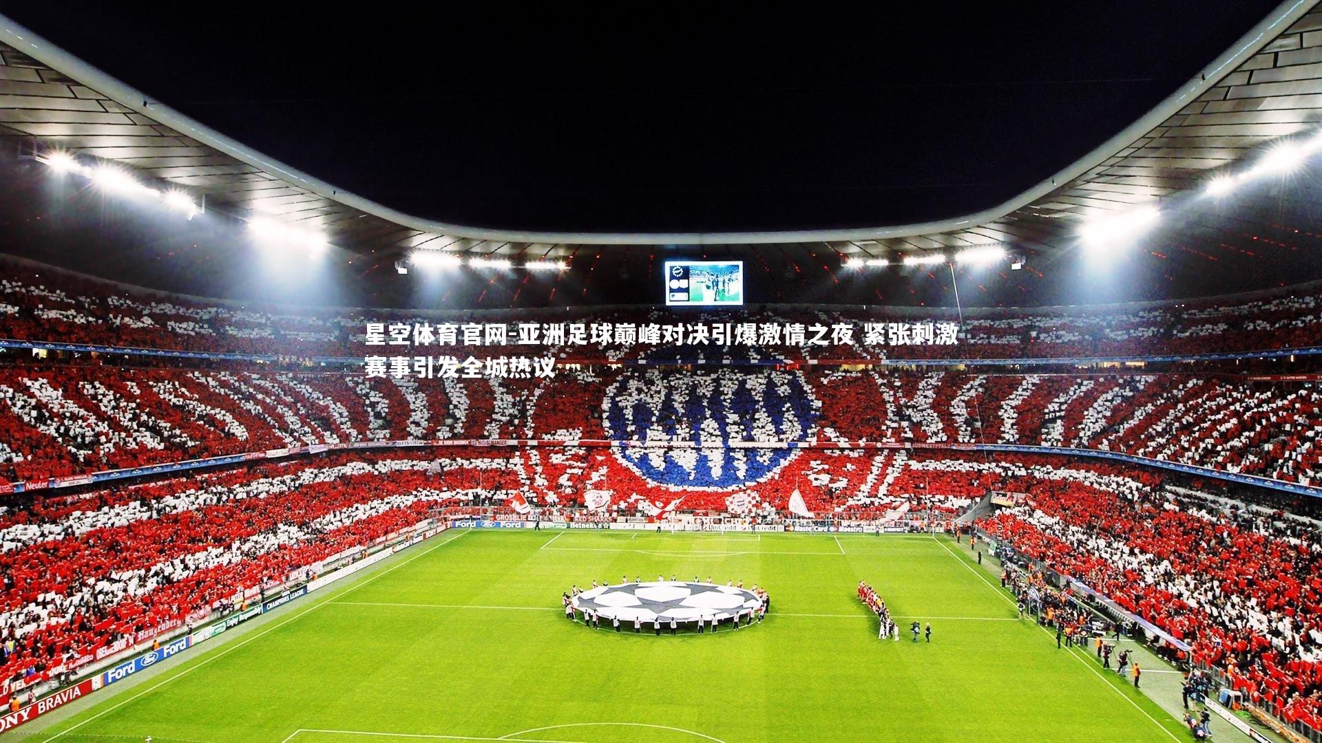 星空体育官网-亚洲足球巅峰对决引爆激情之夜 紧张刺激赛事引发全城热议